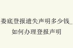 婁底登報遺失聲明多少錢，如何辦理登報聲明找我要登報網