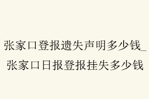 張家口登報遺失聲明多少錢，張家口日報登報掛失多少錢找我要登報網