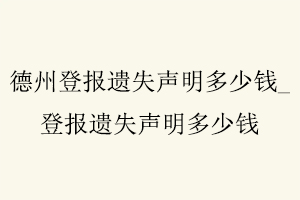 德州登報遺失聲明多少錢，登報遺失聲明多少錢找我要登報網