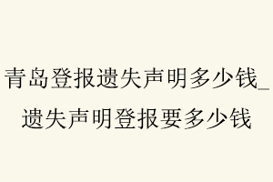 青島登報遺失聲明多少錢，遺失聲明登報要多少錢找我要登報網