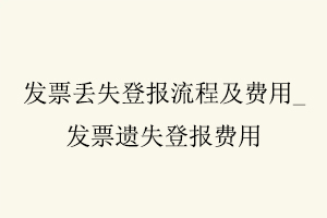 發(fā)票丟失登報(bào)流程及費(fèi)用，發(fā)票遺失登報(bào)費(fèi)用找我要登報(bào)網(wǎng)