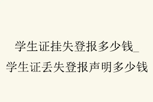 學生證掛失登報多少錢，學生證丟失登報聲明多少錢找我要登報網