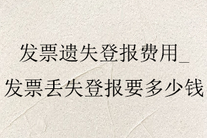 發票遺失登報費用，發票丟失登報要多少錢找我要登報網