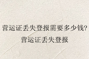 營運證丟失登報需要多少錢，營運證丟失登報找我要登報網(wǎng)