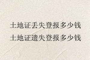 土地證丟失登報多少錢，土地證遺失登報多少錢找我要登報網