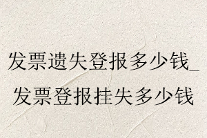 發票遺失登報多少錢，發票登報掛失多少錢找我要登報網