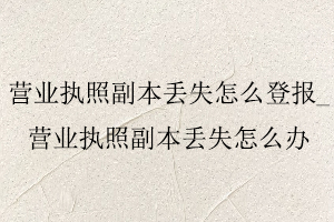 營業執照副本丟失怎么登報，營業執照副本丟失怎么辦找我要登報網