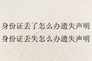 身份證丟了怎么辦遺失聲明，身份證丟失怎么辦遺失聲明找我要登報(bào)網(wǎng)