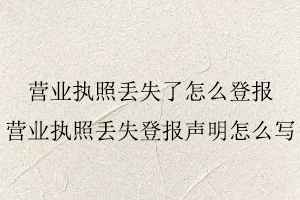 營業執照丟失了怎么登報，營業執照丟失登報聲明怎么寫找我要登報網