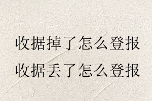 收據掉了怎么登報，收據丟了怎么登報找我要登報網