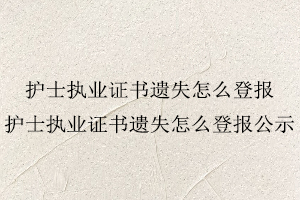 護士執(zhí)業(yè)證書遺失怎么登報，護士執(zhí)業(yè)證書遺失怎么登報公示找我要登報網(wǎng)