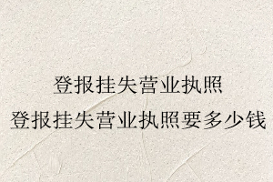 登報(bào)掛失營(yíng)業(yè)執(zhí)照，登報(bào)掛失營(yíng)業(yè)執(zhí)照要多少錢找我要登報(bào)網(wǎng)