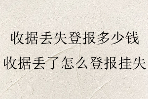 收據(jù)丟失登報(bào)多少錢，收據(jù)丟了怎么登報(bào)掛失找我要登報(bào)網(wǎng)