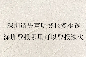 深圳遺失聲明登報多少錢，深圳登報哪里可以登報遺失找我要登報網