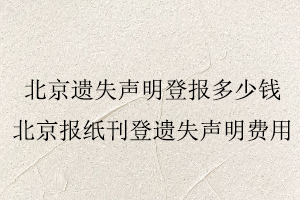 北京遺失聲明登報多少錢，北京報紙刊登遺失聲明費用找我要登報網