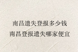 南昌遺失登報多少錢，南昌登報遺失哪家便宜找我要登報網