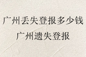 廣州丟失登報多少錢，廣州遺失登報找我要登報網