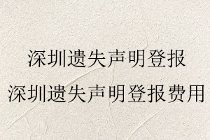 深圳遺失聲明登報，深圳遺失聲明登報費(fèi)用找我要登報網(wǎng)