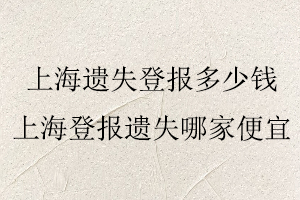 上海遺失登報(bào)多少錢(qián)，上海登報(bào)遺失哪家便宜找我要登報(bào)網(wǎng)