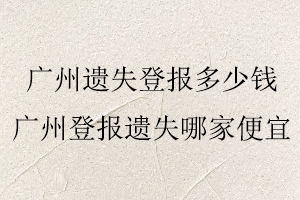 廣州遺失登報多少錢，廣州登報遺失哪家便宜找我要登報網