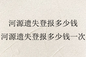 河源遺失登報多少錢，河源遺失登報多少錢一次找我要登報網