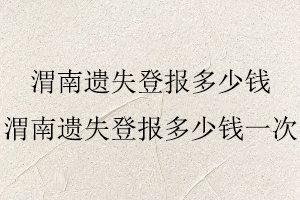 渭南遺失登報多少錢，渭南遺失登報多少錢一次找我要登報網