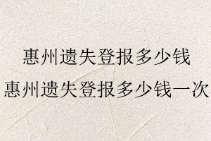惠州遺失登報多少錢，惠州遺失登報多少錢一次找我要登報網