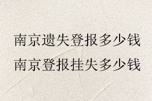 南京遺失登報多少錢，南京登報掛失多少錢找我要登報網