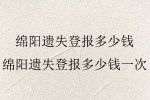 綿陽遺失登報多少錢，綿陽遺失登報多少錢一次找我要登報網