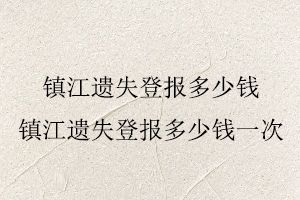 鎮江遺失登報多少錢，鎮江遺失登報多少錢一次找我要登報網