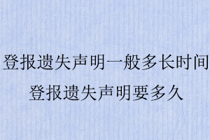 登報遺失聲明一般多長時間，登報遺失聲明要多久找我要登報網