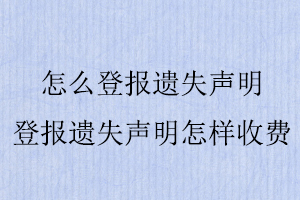 怎么登報遺失聲明，登報遺失聲明怎樣收費找我要登報網