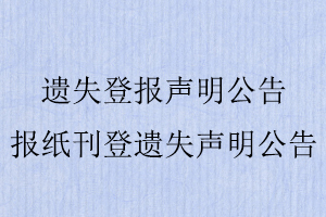 遺失登報聲明公告，報紙刊登遺失聲明公告找我要登報網