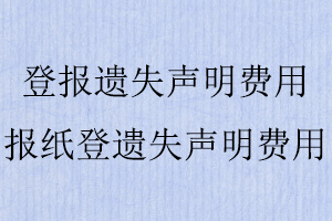 登報(bào)遺失聲明費(fèi)用，報(bào)紙登遺失聲明費(fèi)用找我要登報(bào)網(wǎng)