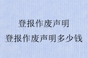 登報作廢聲明，登報作廢聲明多少錢找我要登報網