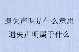 遺失聲明是什么意思，遺失聲明屬于什么找我要登報網(wǎng)