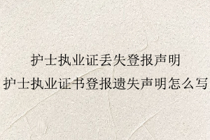 護士執業證丟失登報聲明，護士執業證書登報遺失聲明怎么寫找我要登報網