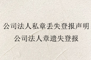 公司法人私章丟失登報(bào)聲明，公司法人章遺失登報(bào)找我要登報(bào)網(wǎng)