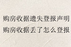 購房收據遺失登報聲明，購房收據丟了怎么登報找我要登報網