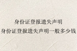 身份證登報遺失聲明，身份證登報遺失聲明一般多少錢找我要登報網