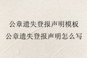 公章遺失登報聲明模板，公章遺失登報聲明怎么寫找我要登報網