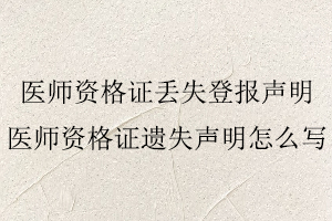 醫師資格證丟失登報聲明，醫師資格證遺失聲明怎么寫找我要登報網