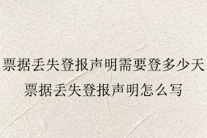 票據丟失登報聲明需要登多少天，票據丟失登報聲明怎么寫找我要登報網