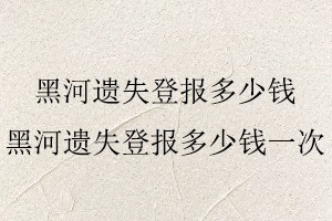 黑河遺失登報多少錢，黑河遺失登報多少錢一次找我要登報網(wǎng)