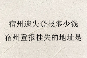 宿州遺失登報多少錢，宿州登報掛失的地址是找我要登報網