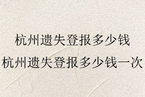 杭州遺失登報多少錢，杭州遺失登報多少錢一次找我要登報網(wǎng)