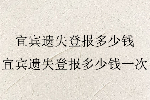 宜賓遺失登報多少錢，宜賓遺失登報多少錢一次找我要登報網