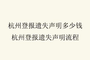 杭州登報(bào)遺失聲明多少錢，杭州登報(bào)遺失聲明流程找我要登報(bào)網(wǎng)