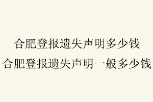 合肥登報遺失聲明多少錢，合肥登報遺失聲明一般多少錢找我要登報網