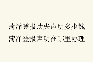 菏澤登報(bào)遺失聲明多少錢，菏澤登報(bào)聲明在哪里辦理找我要登報(bào)網(wǎng)